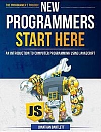 New Programmers Start Here: An Introduction to Computer Programming Using JavaScript (Hardcover)