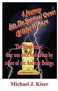 A Journey Into the Spiritual Quest of Who We Are - Book 3 - The Knowledge That Was Once Forbidden by Some of the Ancient Beings (Paperback)