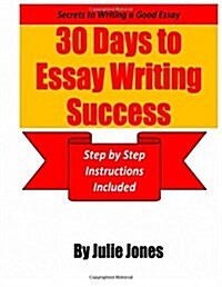 Secrets to Writing a Good Essay: 30 Days to Essay Writing Success: Step by Step Instructions Included (Paperback)