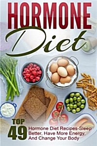 Hormone Diet: Top 49 Hormone Diet Recipes-Sleep Better, Have More Energy, and Change Your Body (Paperback)