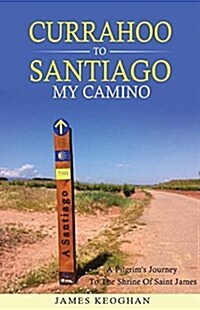 Currahoo to Santiago My Camino: A Pilgrims Journey to the Shrine of Saint James (Paperback)