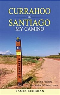 Currahoo to Santiago My Camino: A Pilgrims Journey to the Shrine of Saint James (Hardcover)