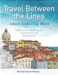 Travel Between the Lines Adult Coloring Book: Inspirational Coloring for Globetrotters and Daydreamers (Paperback)