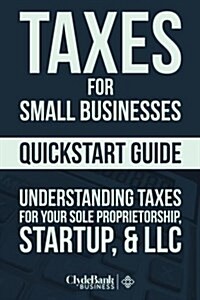 Taxes for Small Businesses QuickStart Guide: Understanding Taxes for Your Sole Proprietorship, Startup, & LLC (Paperback)