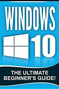 Windows 10: The Ultimate Beginners Guide! (Paperback)
