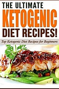 The Ultimate Ketogenic Diet Recipes!: Top Ketogenic Diet Recipes for Beginners (Paperback)