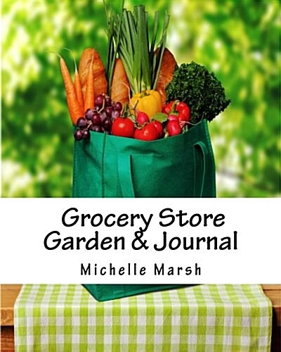 Grocery Store Garden & Journal: How to Create an Indoor Garden from Food You Buy at the Grocery Store (Paperback)