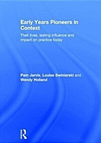 Early Years Pioneers in Context : Their Lives, Lasting Influence and Impact on Practice Today (Hardcover)