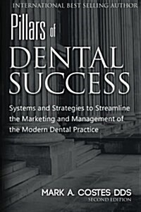 Pillars of Dental Success Second Edition: Systems and Strategies to Streamline the Marketing and Management of the Modern Dental Practice (Paperback)