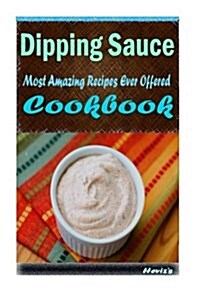 Dipping Sauce: 101 Delicious, Nutritious, Low Budget, Mouth Watering Cookbook (Paperback)