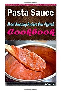 Pasta Sauce: Most Amazing Recipes Ever Offered (Paperback)