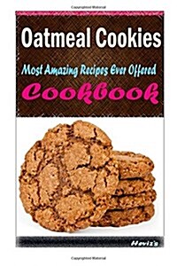 Oatmeal Cookies: Most Amazing Recipes Ever Offered (Paperback)