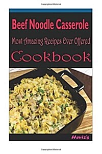 Beef Noodle Casserole: Delicious and Healthy Recipes You Can Quickly & Easily Cook (Paperback)