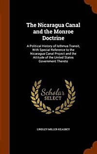 The Nicaragua Canal and the Monroe Doctrine: A Political History of Isthmus Transit, with Special Reference to the Nicaragua Canal Project and the Att (Hardcover)