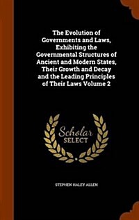 The Evolution of Governments and Laws, Exhibiting the Governmental Structures of Ancient and Modern States, Their Growth and Decay and the Leading Pri (Hardcover)