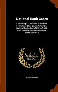 National Bank Cases: Containing All Decisions of Both the Federal and State Courts Relating to National Banks, from 1878 to [1889] Also, th (Hardcover)