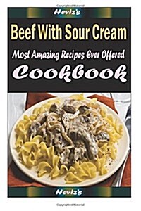 Beef with Sour Cream: Most Amazing Recipes Ever Offered (Paperback)