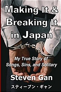 Making It & Breaking It in Japan: My True Story of Songs, Sins, and Solitary (Paperback)