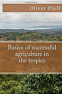 Basics of Successful Agriculture in the Tropics: Basic Guideline for Ecologic Organic Gardening in Tropical and Subtropical Climate (Paperback)