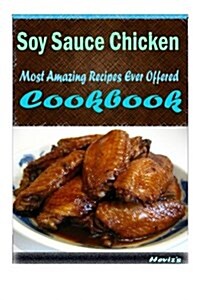 Soy Sauce Chicken: Most Amazing Recipes Ever Offered (Paperback)