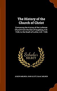The History of the Church of Christ: Containing the History of the Lutheran Church from the Diet of Augsburg, A.D. 1530, to the Death of Luther, A.D. (Hardcover)