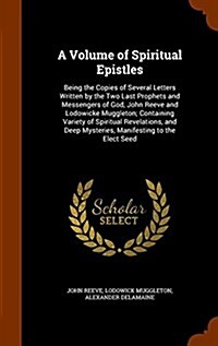 A Volume of Spiritual Epistles: Being the Copies of Several Letters Written by the Two Last Prophets and Messengers of God, John Reeve and Lodowicke M (Hardcover)