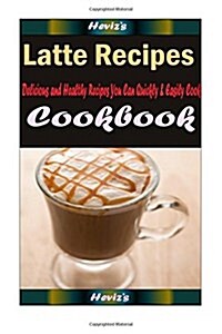 Latte Recipes: Delicious and Healthy Recipes You Can Quickly & Easily Cook (Paperback)