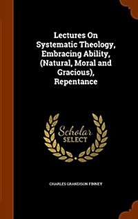 Lectures on Systematic Theology, Embracing Ability, (Natural, Moral and Gracious), Repentance (Hardcover)