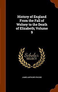 History of England from the Fall of Wolsey to the Death of Elizabeth; Volume 9 (Hardcover)