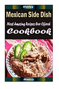 Mexican Side Dish: Delicious and Healthy Recipes You Can Quickly & Easily Cook (Paperback)