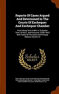 Reports of Cases Argued and Determined in the Courts of Exchequer and Exchequer Chamber: From Hiliary Term, 6 Will. IV, to [Easter Term, 10 Vict.]...B (Hardcover)