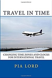 Travel in Time: Changing Time Zones and Clocks for International Travel (Paperback)