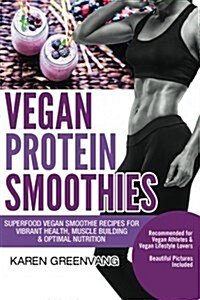 Vegan Protein Smoothies: Superfood Vegan Smoothie Recipes for Vibrant Health, Muscle Building & Optimal Nutrition (Paperback)