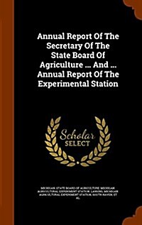 Annual Report of the Secretary of the State Board of Agriculture ... and ... Annual Report of the Experimental Station (Hardcover)