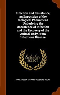 Infection and Resistance; An Exposition of the Biological Phenomena Underlying the Occurrence of Infection and the Recovery of the Animal Body from In (Hardcover)