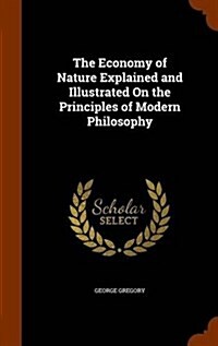 The Economy of Nature Explained and Illustrated on the Principles of Modern Philosophy (Hardcover)