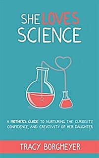 She Loves Science: A Mothers Guide to Nurturing the Curiosity, Confidence, and Creativity of Her Daughter (Paperback)