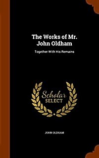 The Works of Mr. John Oldham: Together with His Remains (Hardcover)