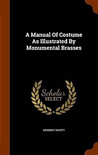 A Manual of Costume as Illustrated by Monumental Brasses (Hardcover)