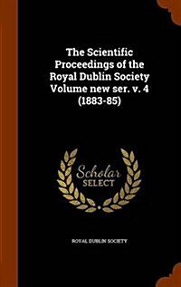 The Scientific Proceedings of the Royal Dublin Society Volume New Ser. V. 4 (1883-85) (Hardcover)