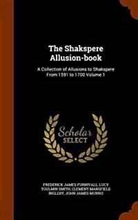 The Shakspere Allusion-Book: A Collection of Allusions to Shakspere from 1591 to 1700 Volume 1 (Hardcover)