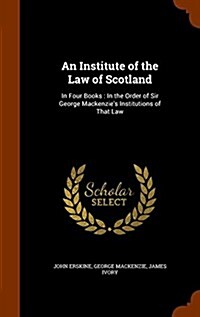 An Institute of the Law of Scotland: In Four Books: In the Order of Sir George MacKenzies Institutions of That Law (Hardcover)