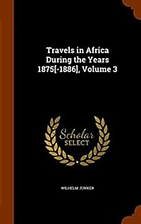 Travels in Africa During the Years 1875[-1886], Volume 3 (Hardcover)