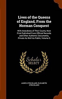 Lives of the Queens of England, from the Norman Conquest: With Anecdotes of Their Courts, Now First Published from Official Records and Other Authenti (Hardcover)