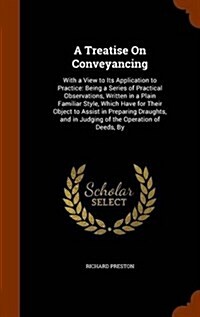 A Treatise on Conveyancing: With a View to Its Application to Practice: Being a Series of Practical Observations, Written in a Plain Familiar Styl (Hardcover)
