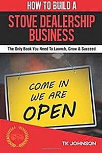 How to Build a Stove Dealership Business (Special Edition): The Only Book You Need to Launch, Grow & Succeed (Paperback)