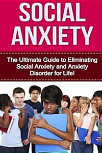 Social Anxiety: The Ultimate Guide to Eliminating Social Anxiety and Anxiety Disorder for Life! (Paperback)