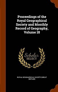 Proceedings of the Royal Geographical Society and Monthly Record of Geography, Volume 18 (Hardcover)