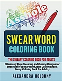 Swear Word Coloring Book: The Sweary Coloring Book for Adults - Hilariously Rude Swearing and Cursing Designs for Stress Relief (Swear Word Adul (Paperback)