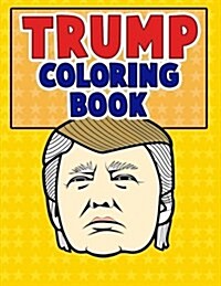 Trump Coloring Book: Adult Coloring Pages That Celebrate the Election & Humor! (Paperback)